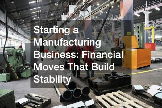 Starting a Manufacturing Business: Financial Moves That Build Stability